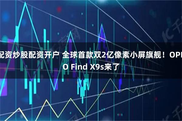 配资炒股配资开户 全球首款双2亿像素小屏旗舰！OPPO Find X9s来了