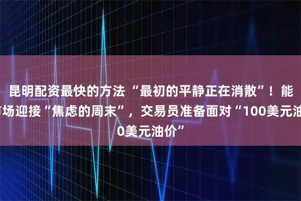 昆明配资最快的方法 “最初的平静正在消散”！能源市场迎接“焦虑的周末”，交易员准备面对“100美元油价”