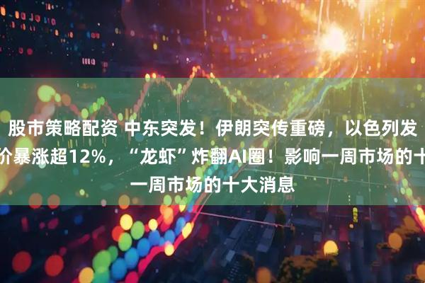 股市策略配资 中东突发！伊朗突传重磅，以色列发声！油价暴涨超12%，“龙虾”炸翻AI圈！影响一周市场的十大消息