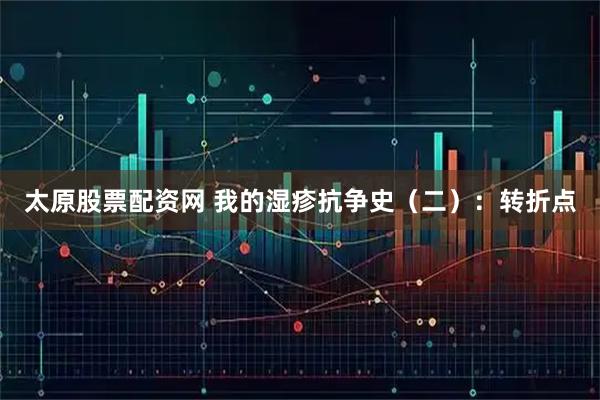 太原股票配资网 我的湿疹抗争史(二):转折点