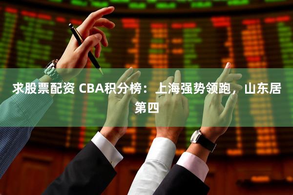 求股票配资 CBA积分榜：上海强势领跑，山东居第四