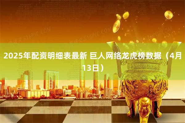 2025年配资明细表最新 巨人网络龙虎榜数据（4月13日）