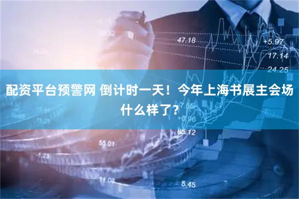 配资平台预警网 倒计时一天！今年上海书展主会场什么样了？